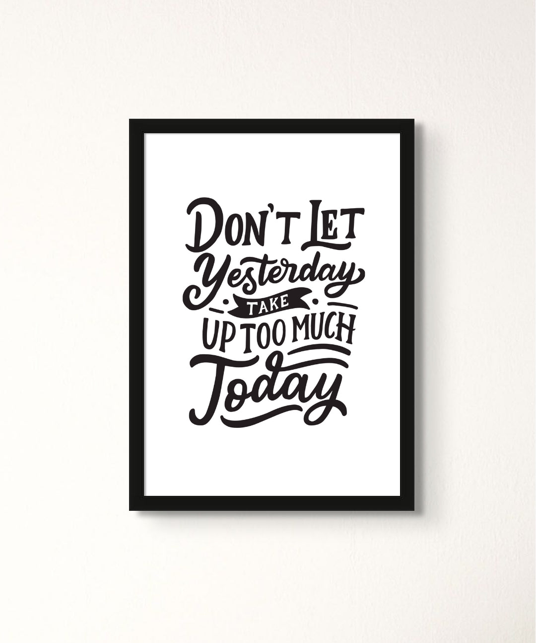 Don't Let Yesterday Take Too Much Of Today - Words On Wall - - A3 - Black Frame - Don't Let Yesterday Take Too Much Of Today