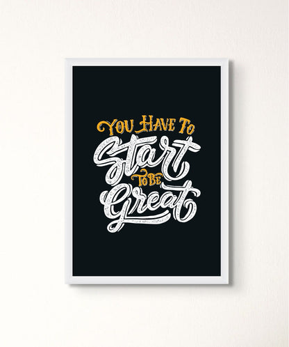 You Have To Start To Be Great - Words On Wall - Frame - A3 - White Frame - You Have To Start To Be Great